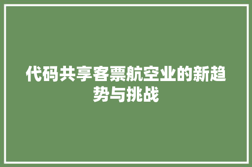 代码共享客票航空业的新趋势与挑战  第1张