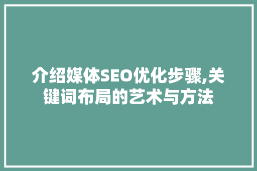 介绍媒体SEO优化步骤,关键词布局的艺术与方法