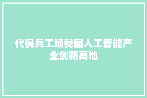 代码兵工场我国人工智能产业创新高地