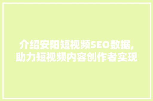介绍安阳短视频SEO数据,助力短视频内容创作者实现流量变现