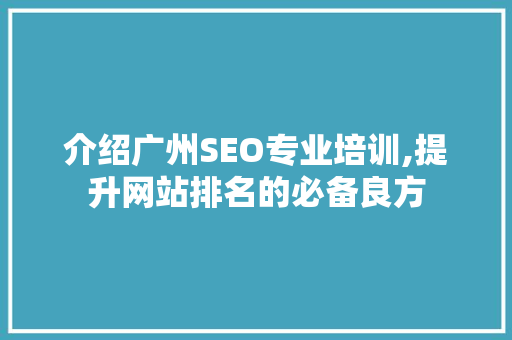 介绍广州SEO专业培训,提升网站排名的必备良方