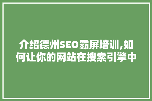 介绍德州SEO霸屏培训,如何让你的网站在搜索引擎中脱颖而出
