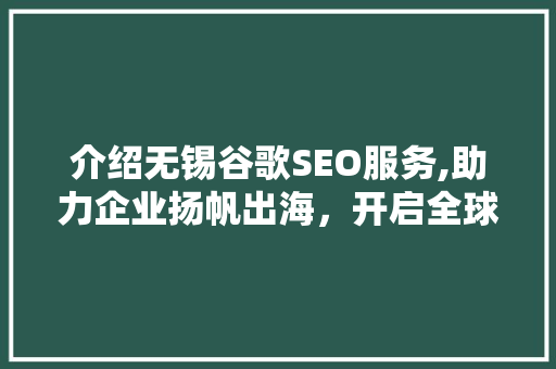 介绍无锡谷歌SEO服务,助力企业扬帆出海，开启全球化征程