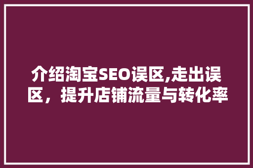 介绍淘宝SEO误区,走出误区，提升店铺流量与转化率