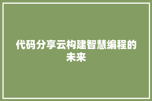 代码分享云构建智慧编程的未来