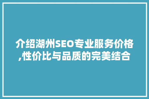 介绍湖州SEO专业服务价格,性价比与品质的完美结合