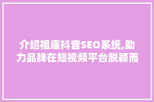 介绍祖庙抖音SEO系统,助力品牌在短视频平台脱颖而出