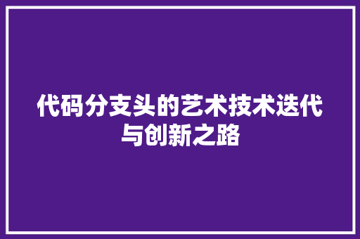 代码分支头的艺术技术迭代与创新之路