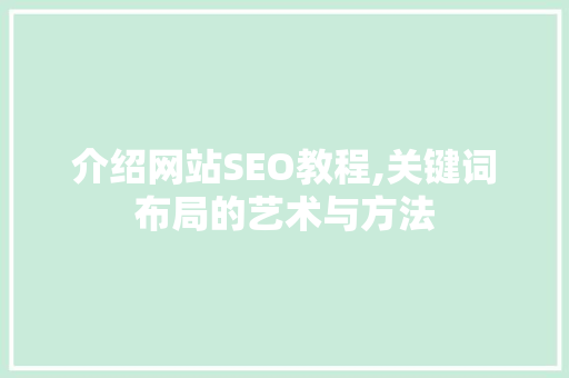 介绍网站SEO教程,关键词布局的艺术与方法