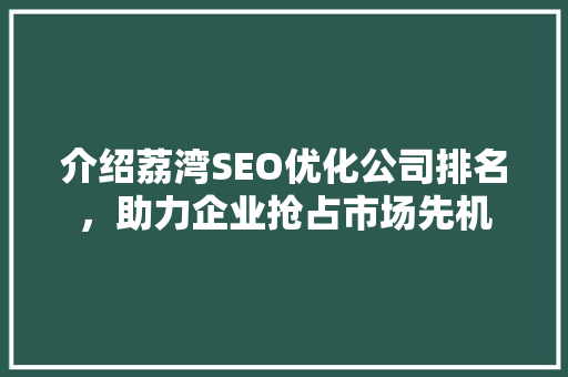 介绍荔湾SEO优化公司排名，助力企业抢占市场先机