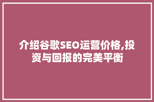 介绍谷歌SEO运营价格,投资与回报的完美平衡