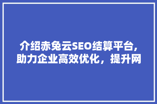 介绍赤兔云SEO结算平台,助力企业高效优化，提升网站排名