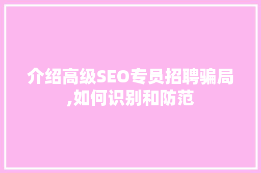 介绍高级SEO专员招聘骗局,如何识别和防范