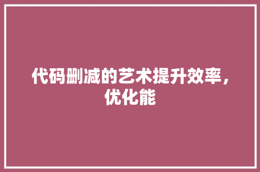 代码删减的艺术提升效率，优化能