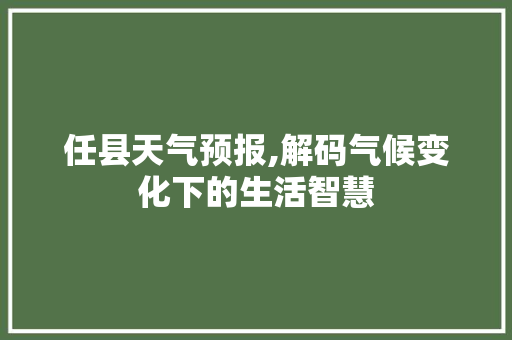 任县天气预报,解码气候变化下的生活智慧