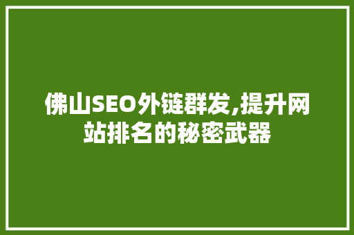 佛山SEO外链群发,提升网站排名的秘密武器