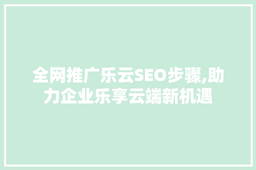全网推广乐云SEO步骤,助力企业乐享云端新机遇