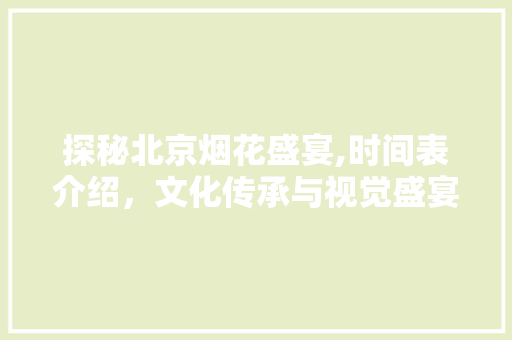 探秘北京烟花盛宴,时间表介绍，文化传承与视觉盛宴的完美融合