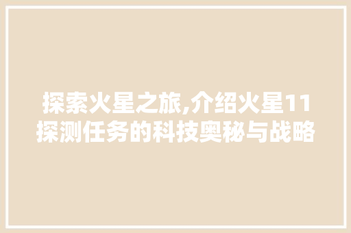 探索火星之旅,介绍火星11探测任务的科技奥秘与战略意义