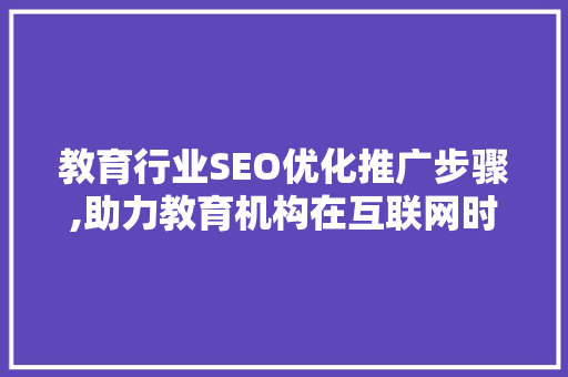 教育行业SEO优化推广步骤,助力教育机构在互联网时代脱颖而出