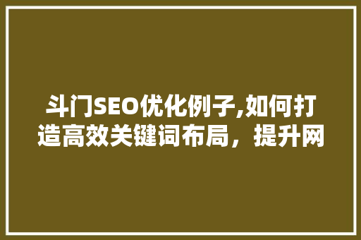 斗门SEO优化例子,如何打造高效关键词布局，提升网站排名