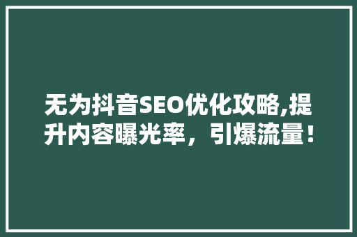 无为抖音SEO优化攻略,提升内容曝光率，引爆流量！