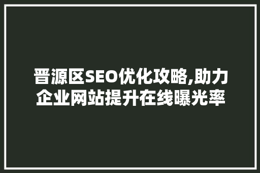 晋源区SEO优化攻略,助力企业网站提升在线曝光率