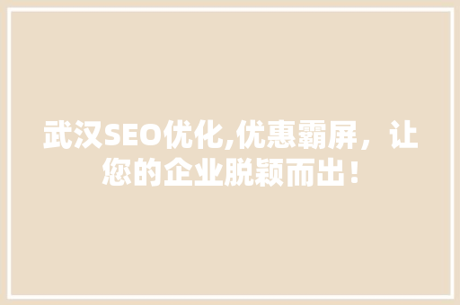 武汉SEO优化,优惠霸屏，让您的企业脱颖而出！