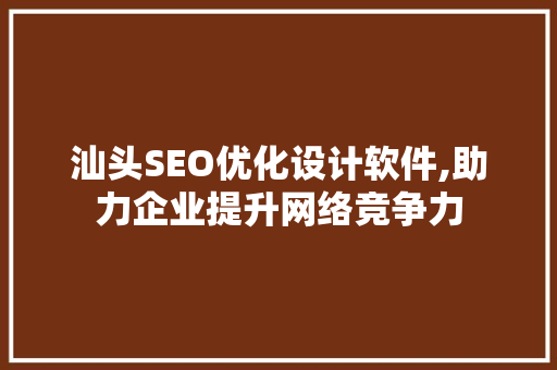 汕头SEO优化设计软件,助力企业提升网络竞争力