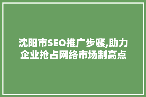 沈阳市SEO推广步骤,助力企业抢占网络市场制高点