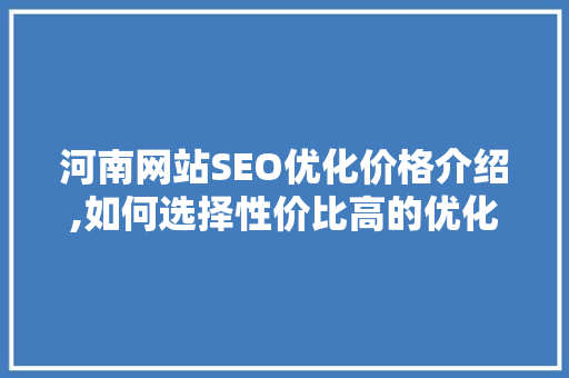河南网站SEO优化价格介绍,如何选择性价比高的优化服务  第1张