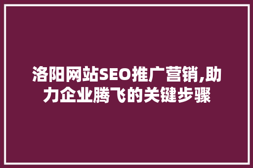 洛阳网站SEO推广营销,助力企业腾飞的关键步骤