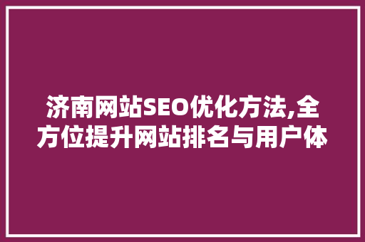 济南网站SEO优化方法,全方位提升网站排名与用户体验