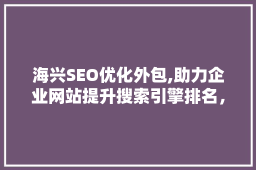 海兴SEO优化外包,助力企业网站提升搜索引擎排名，抢占市场先机