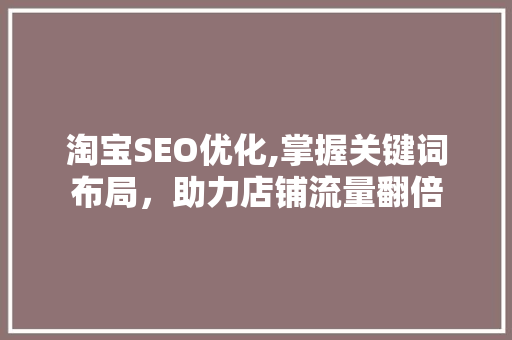 淘宝SEO优化,掌握关键词布局，助力店铺流量翻倍