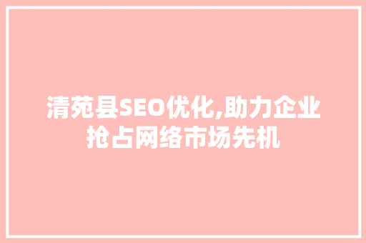 清苑县SEO优化,助力企业抢占网络市场先机  第1张