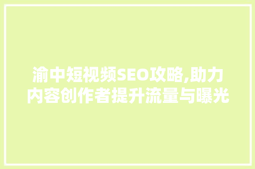 渝中短视频SEO攻略,助力内容创作者提升流量与曝光度