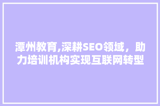 潭州教育,深耕SEO领域，助力培训机构实现互联网转型