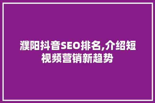 濮阳抖音SEO排名,介绍短视频营销新趋势