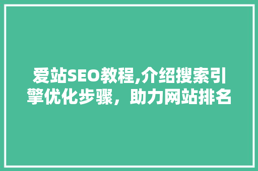 爱站SEO教程,介绍搜索引擎优化步骤，助力网站排名提升
