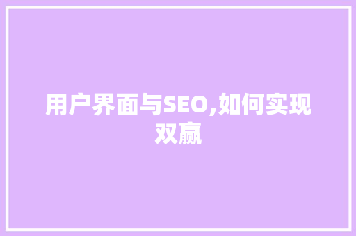 用户界面与SEO,如何实现双赢