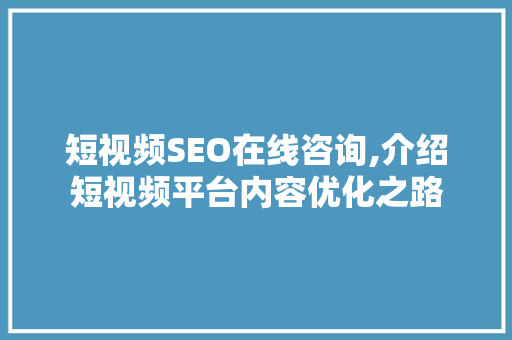 短视频SEO在线咨询,介绍短视频平台内容优化之路