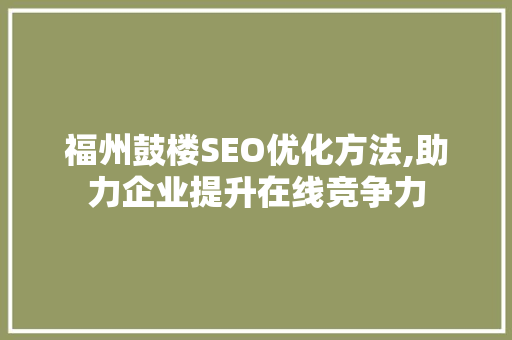 福州鼓楼SEO优化方法,助力企业提升在线竞争力