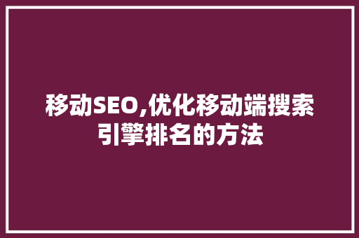 移动SEO,优化移动端搜索引擎排名的方法