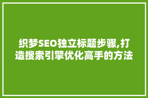 织梦SEO独立标题步骤,打造搜索引擎优化高手的方法