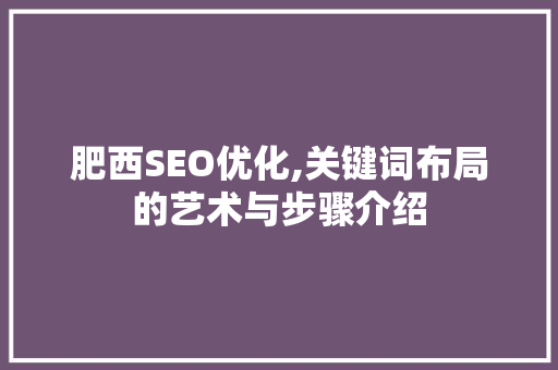 肥西SEO优化,关键词布局的艺术与步骤介绍