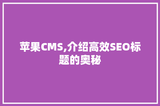 苹果CMS,介绍高效SEO标题的奥秘