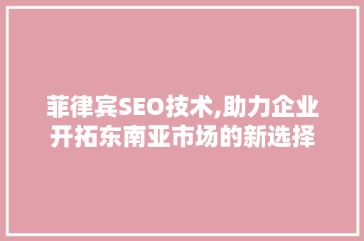 菲律宾SEO技术,助力企业开拓东南亚市场的新选择