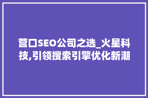 营口SEO公司之选_火星科技,引领搜索引擎优化新潮流
