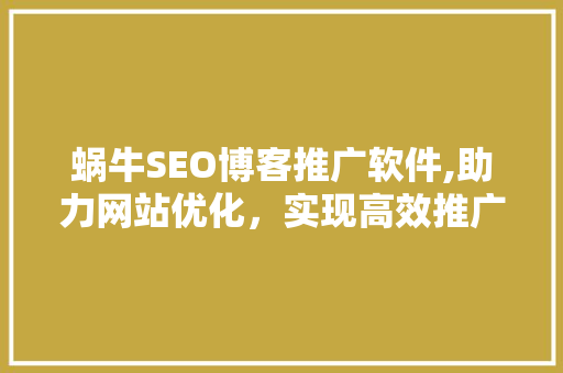 蜗牛SEO博客推广软件,助力网站优化，实现高效推广